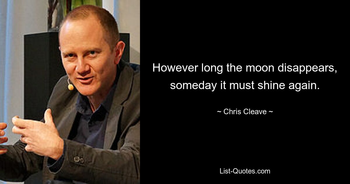 However long the moon disappears, someday it must shine again. — © Chris Cleave