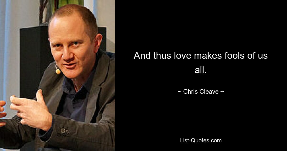 And thus love makes fools of us all. — © Chris Cleave