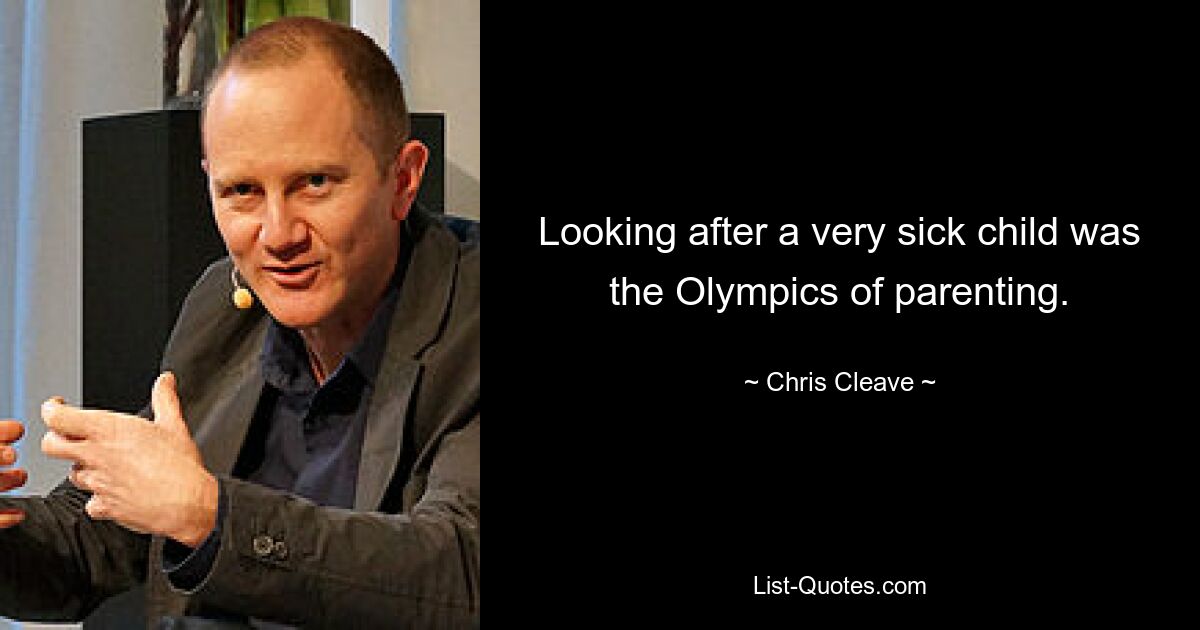 Looking after a very sick child was the Olympics of parenting. — © Chris Cleave