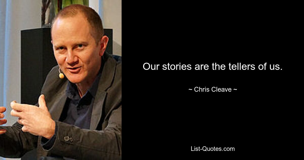 Our stories are the tellers of us. — © Chris Cleave