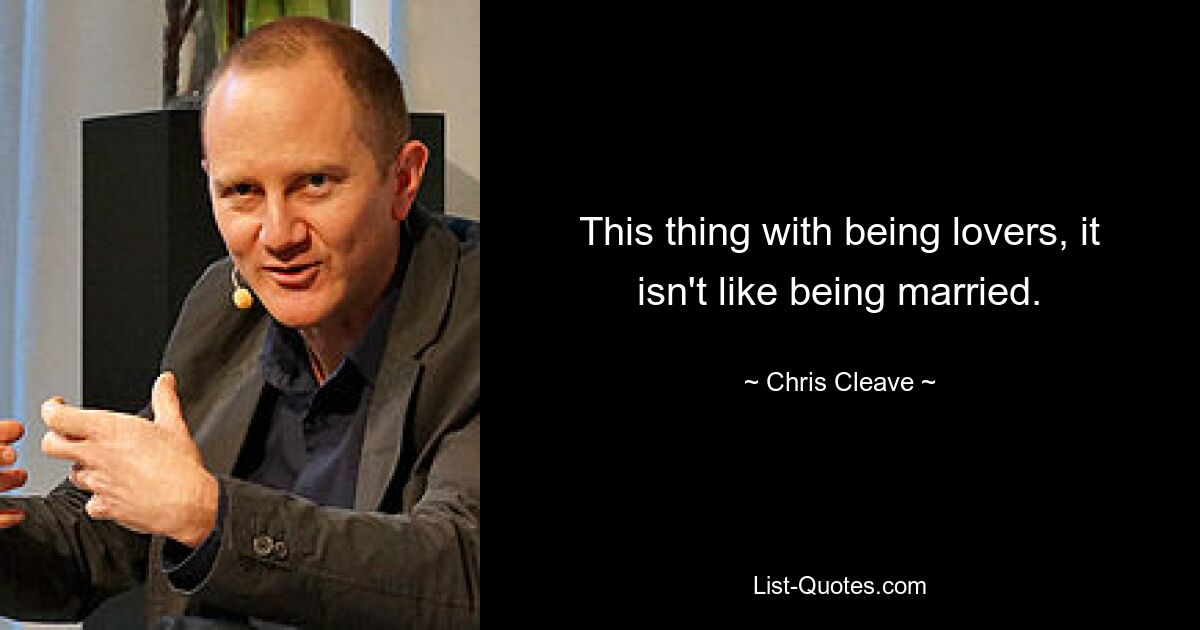 This thing with being lovers, it isn't like being married. — © Chris Cleave