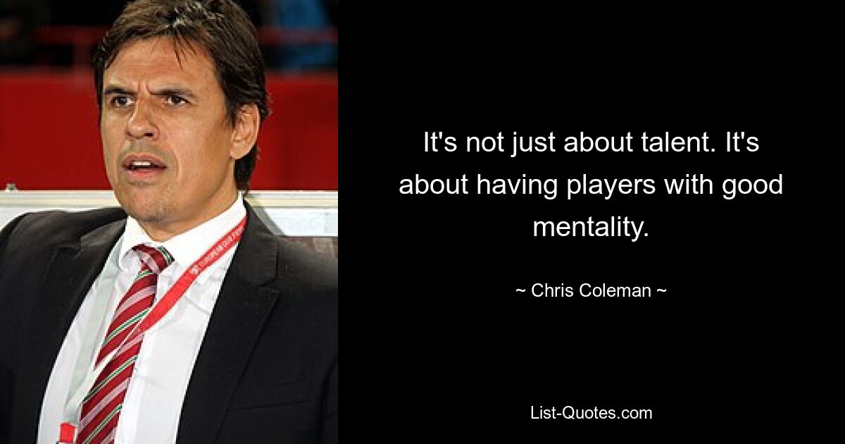 It's not just about talent. It's about having players with good mentality. — © Chris Coleman