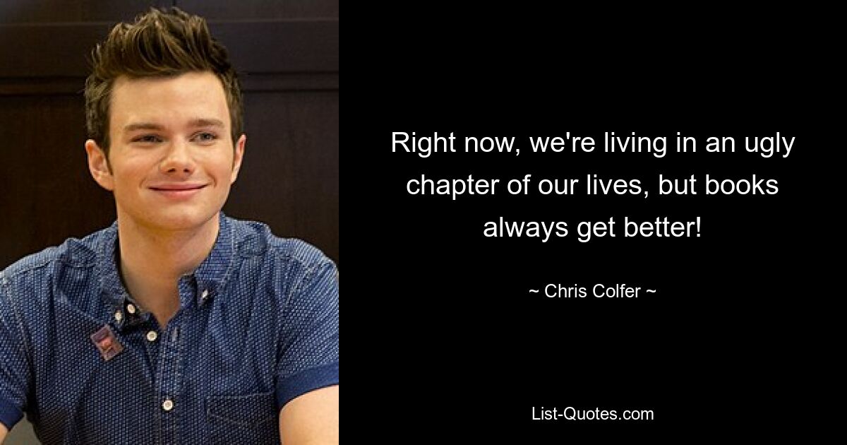 Right now, we're living in an ugly chapter of our lives, but books always get better! — © Chris Colfer