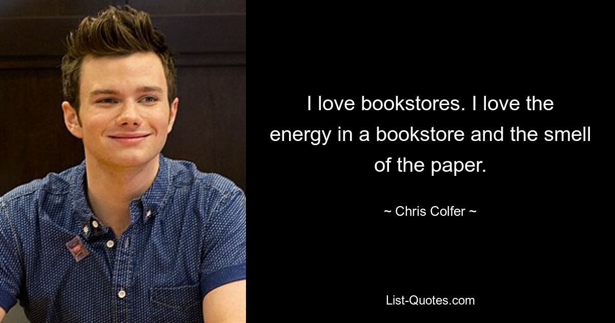 I love bookstores. I love the energy in a bookstore and the smell of the paper. — © Chris Colfer