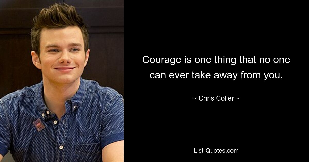 Courage is one thing that no one can ever take away from you. — © Chris Colfer