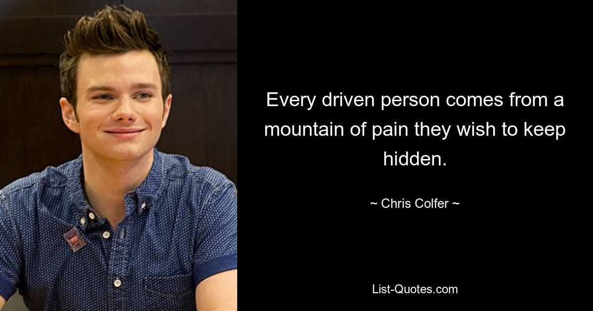 Every driven person comes from a mountain of pain they wish to keep hidden. — © Chris Colfer