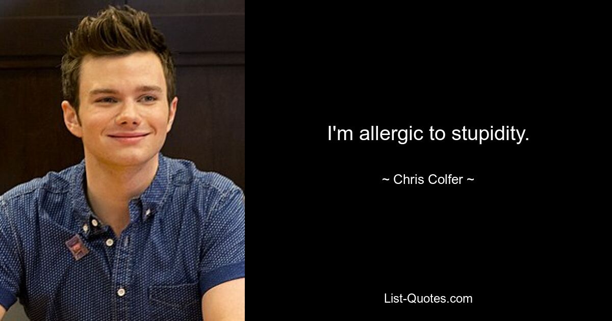 I'm allergic to stupidity. — © Chris Colfer