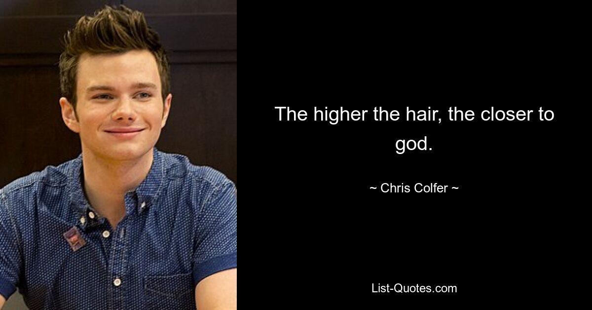 The higher the hair, the closer to god. — © Chris Colfer