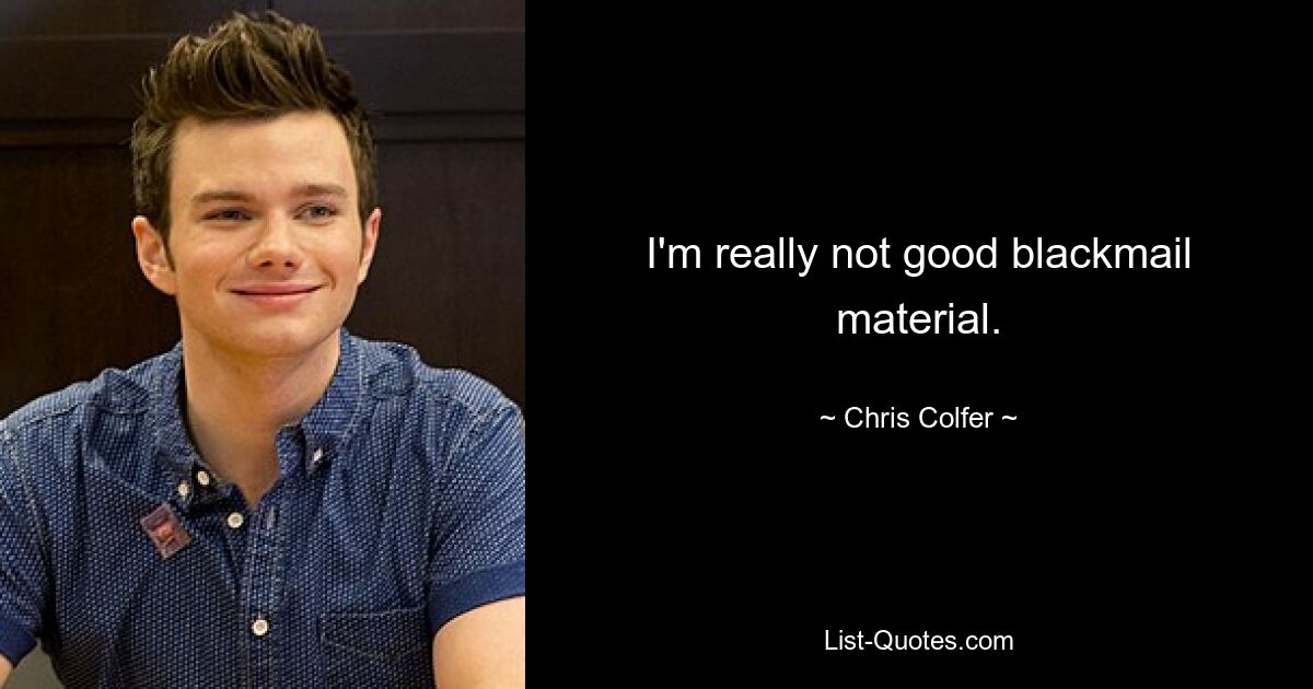 I'm really not good blackmail material. — © Chris Colfer