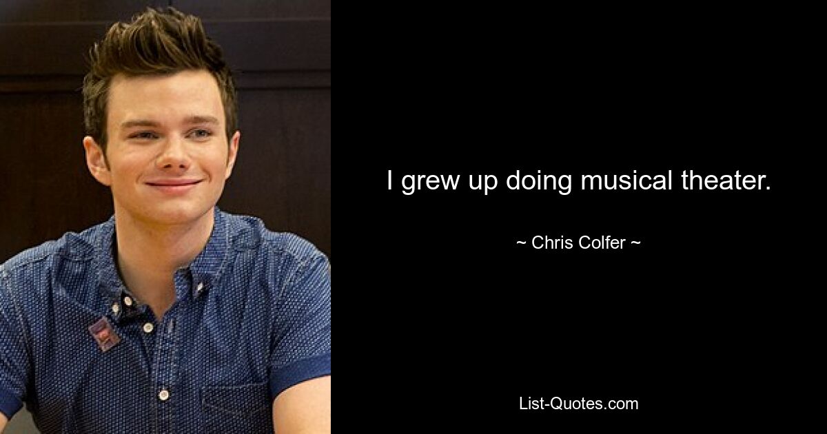 I grew up doing musical theater. — © Chris Colfer