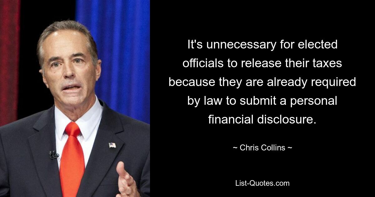 It's unnecessary for elected officials to release their taxes because they are already required by law to submit a personal financial disclosure. — © Chris Collins