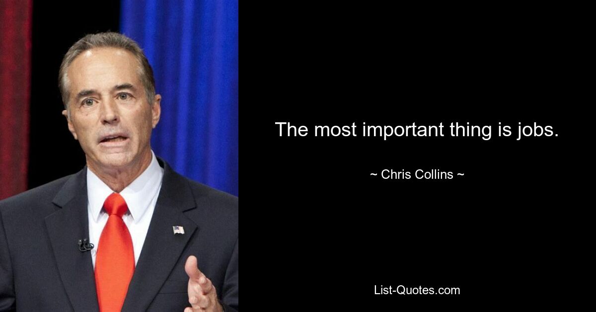 The most important thing is jobs. — © Chris Collins