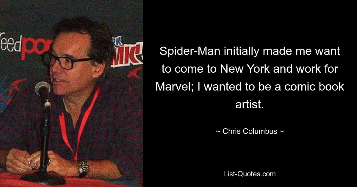 Spider-Man initially made me want to come to New York and work for Marvel; I wanted to be a comic book artist. — © Chris Columbus