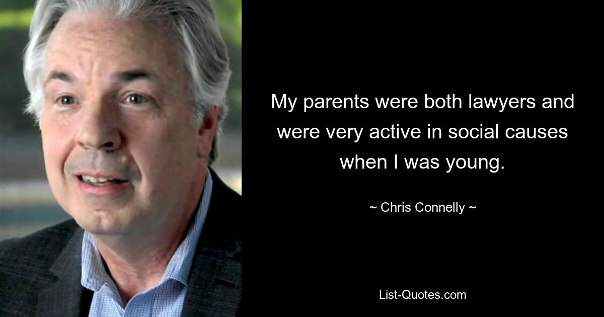 My parents were both lawyers and were very active in social causes when I was young. — © Chris Connelly