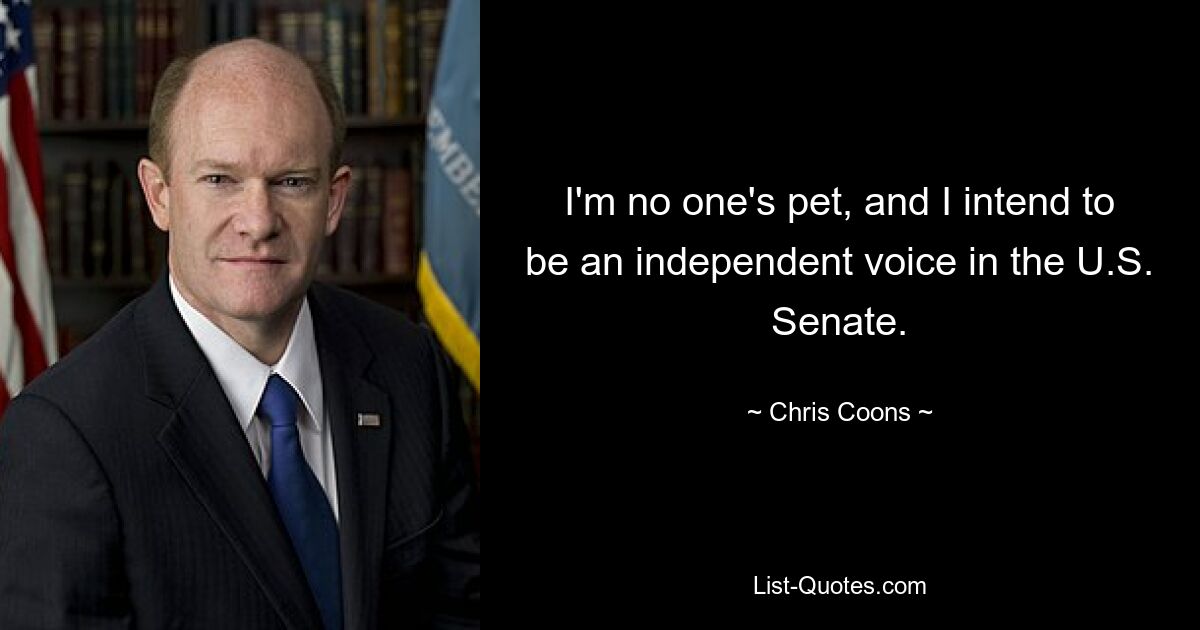 I'm no one's pet, and I intend to be an independent voice in the U.S. Senate. — © Chris Coons