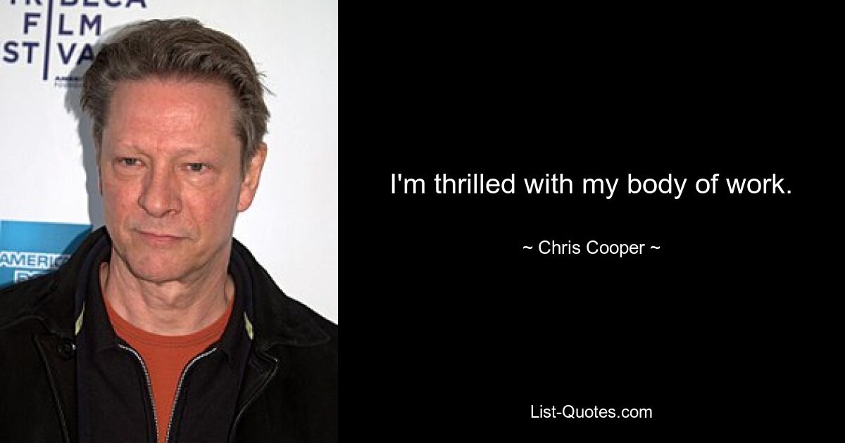 I'm thrilled with my body of work. — © Chris Cooper