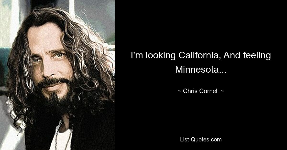 I'm looking California, And feeling Minnesota... — © Chris Cornell