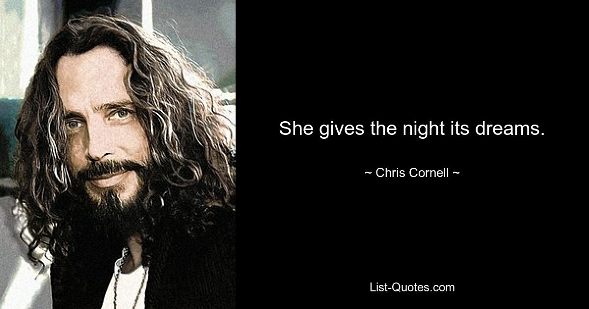 She gives the night its dreams. — © Chris Cornell