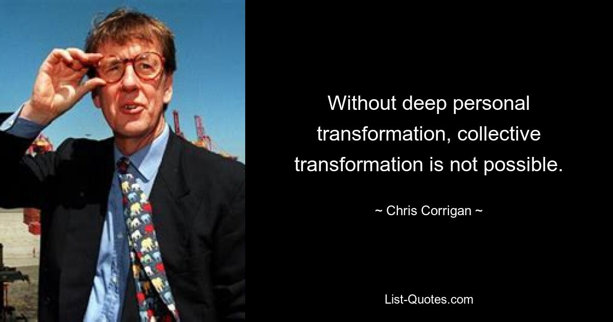 Without deep personal transformation, collective transformation is not possible. — © Chris Corrigan