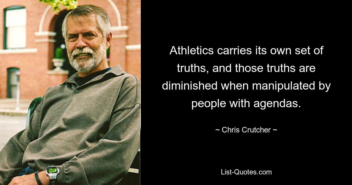 Athletics carries its own set of truths, and those truths are diminished when manipulated by people with agendas. — © Chris Crutcher