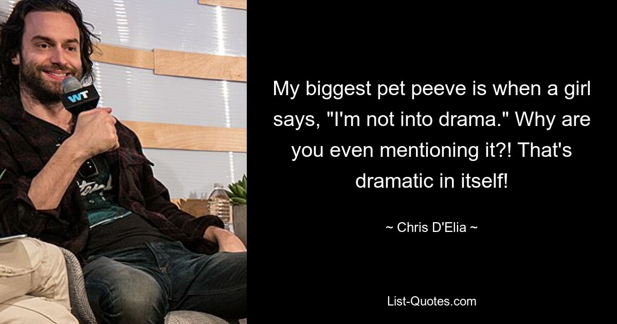 My biggest pet peeve is when a girl says, "I'm not into drama." Why are you even mentioning it?! That's dramatic in itself! — © Chris D'Elia