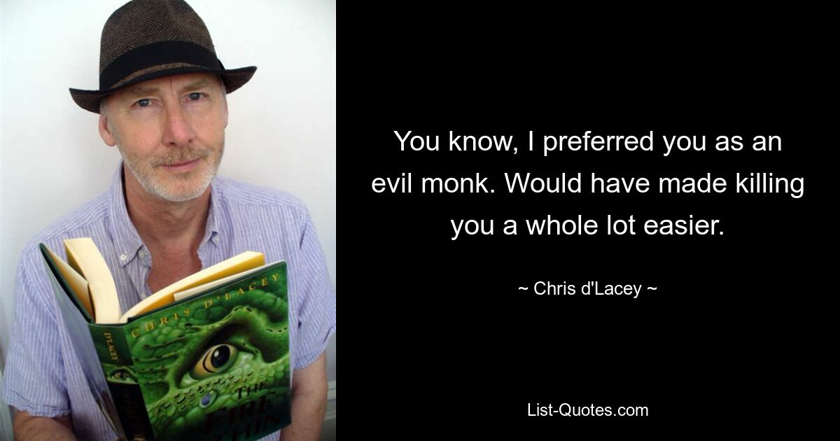 You know, I preferred you as an evil monk. Would have made killing you a whole lot easier. — © Chris d'Lacey