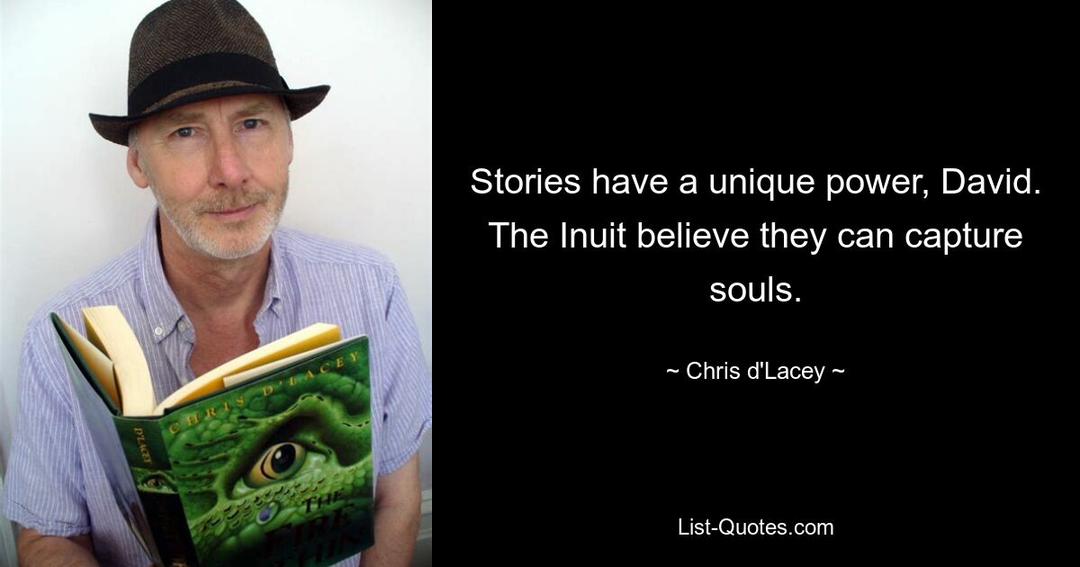 Stories have a unique power, David. The Inuit believe they can capture souls. — © Chris d'Lacey