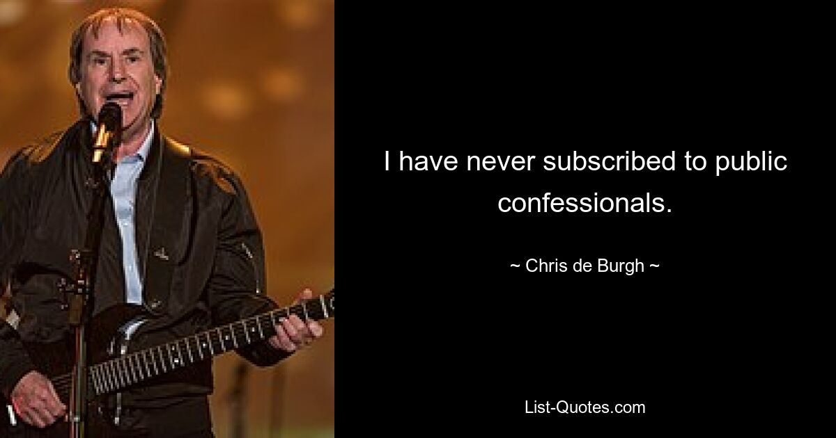 I have never subscribed to public confessionals. — © Chris de Burgh