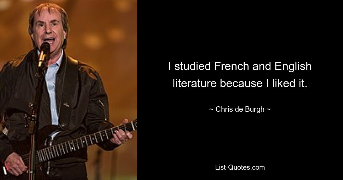 I studied French and English literature because I liked it. — © Chris de Burgh