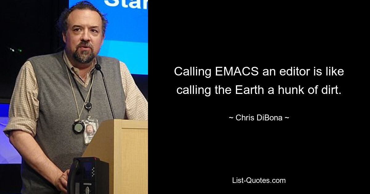 Calling EMACS an editor is like calling the Earth a hunk of dirt. — © Chris DiBona