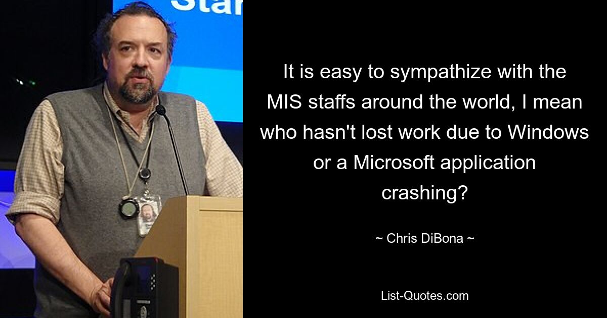 It is easy to sympathize with the MIS staffs around the world, I mean who hasn't lost work due to Windows or a Microsoft application crashing? — © Chris DiBona