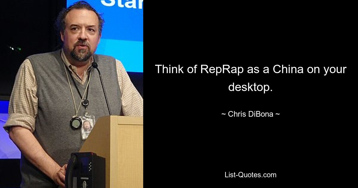 Think of RepRap as a China on your desktop. — © Chris DiBona