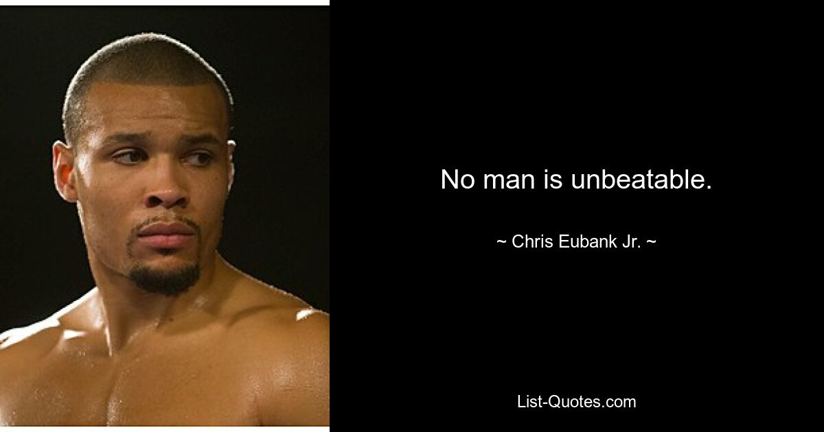 No man is unbeatable. — © Chris Eubank Jr.