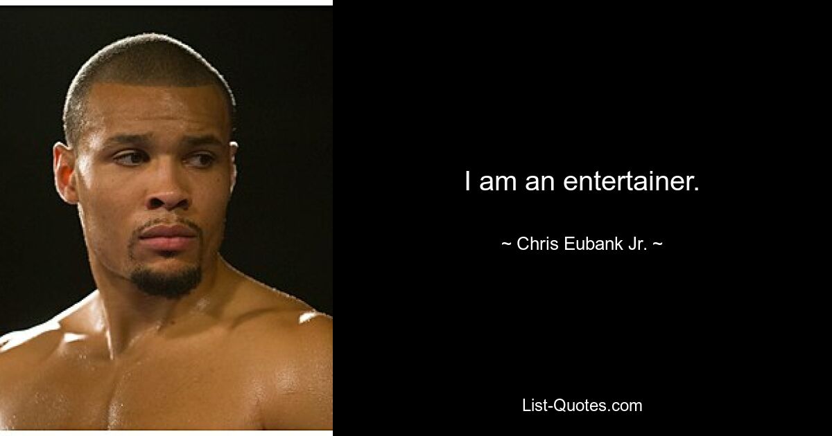 I am an entertainer. — © Chris Eubank Jr.