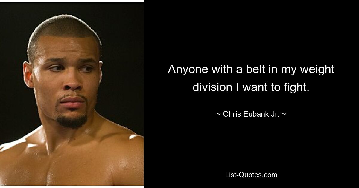 Anyone with a belt in my weight division I want to fight. — © Chris Eubank Jr.