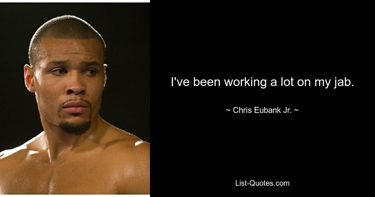 I've been working a lot on my jab. — © Chris Eubank Jr.