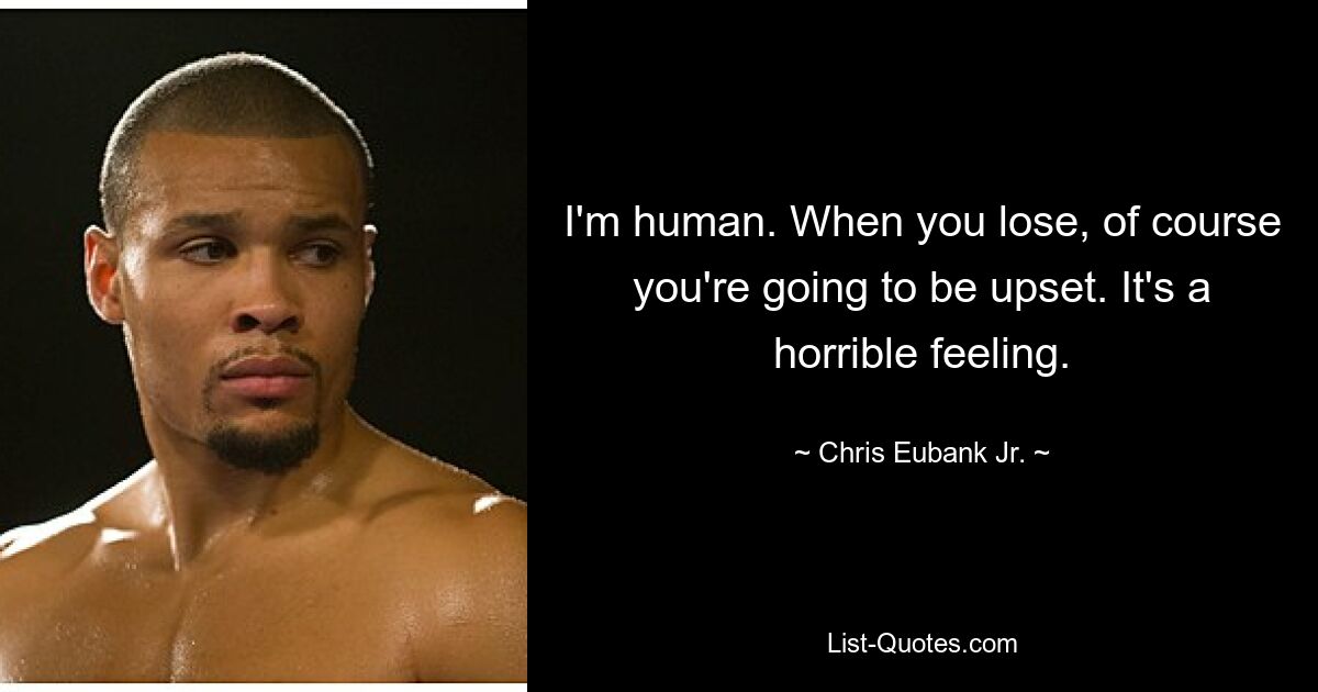 I'm human. When you lose, of course you're going to be upset. It's a horrible feeling. — © Chris Eubank Jr.