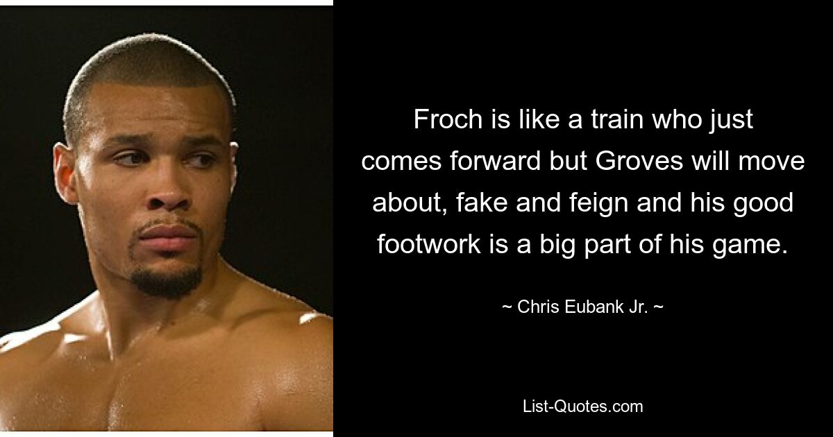 Froch is like a train who just comes forward but Groves will move about, fake and feign and his good footwork is a big part of his game. — © Chris Eubank Jr.