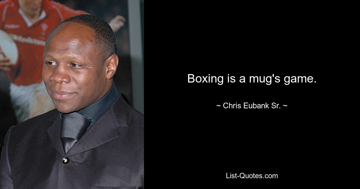 Boxing is a mug's game. — © Chris Eubank Sr.