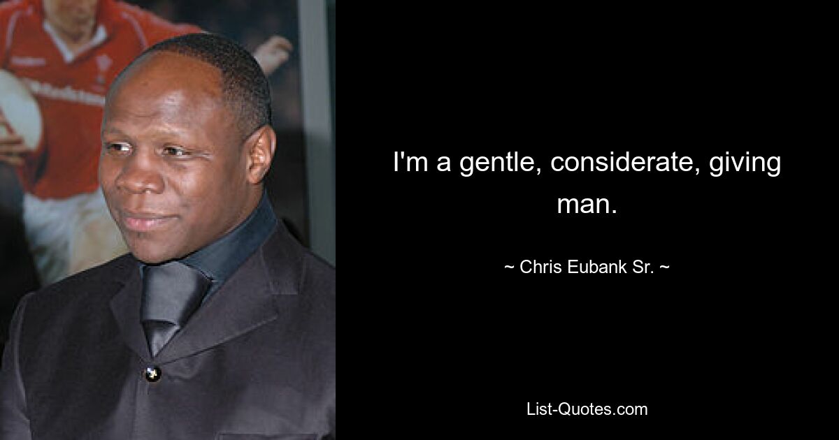 I'm a gentle, considerate, giving man. — © Chris Eubank Sr.