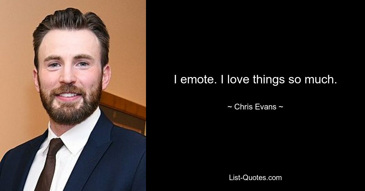 I emote. I love things so much. — © Chris Evans