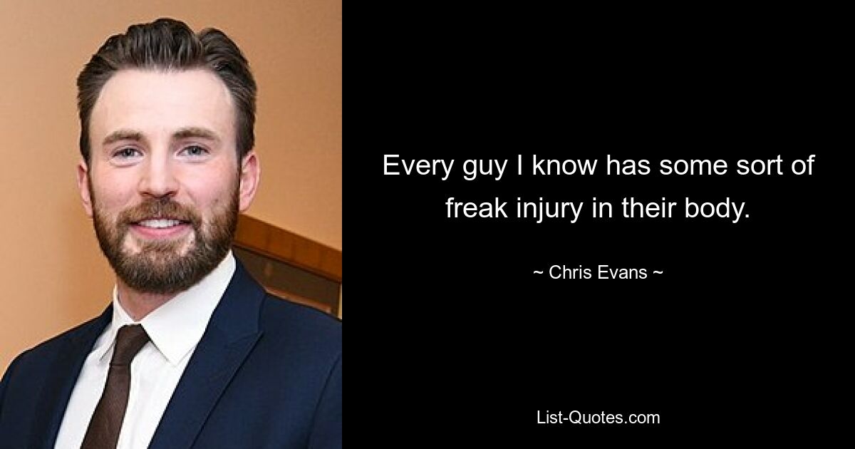 Every guy I know has some sort of freak injury in their body. — © Chris Evans