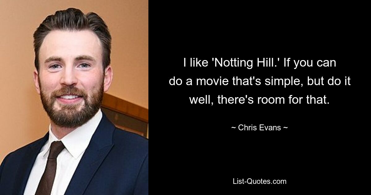 I like 'Notting Hill.' If you can do a movie that's simple, but do it well, there's room for that. — © Chris Evans