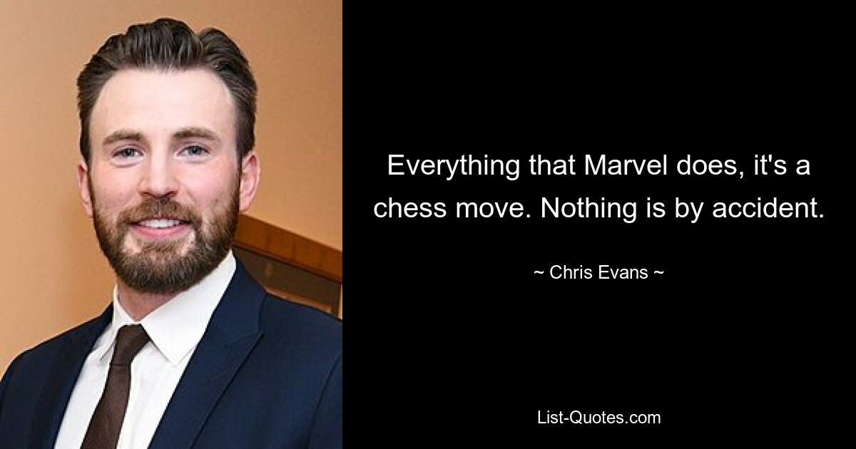 Everything that Marvel does, it's a chess move. Nothing is by accident. — © Chris Evans