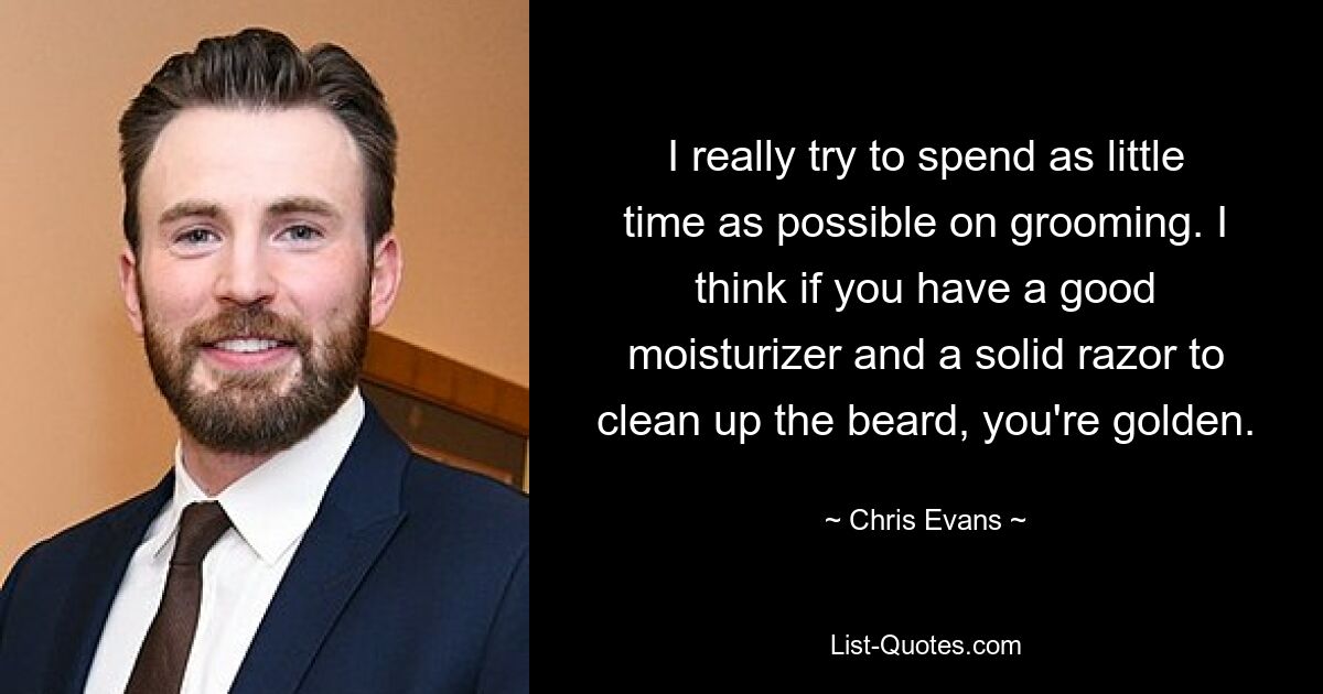 I really try to spend as little time as possible on grooming. I think if you have a good moisturizer and a solid razor to clean up the beard, you're golden. — © Chris Evans