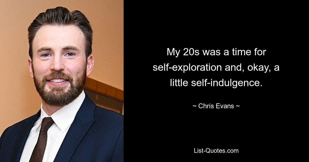 My 20s was a time for self-exploration and, okay, a little self-indulgence. — © Chris Evans