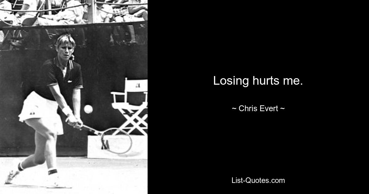 Losing hurts me. — © Chris Evert