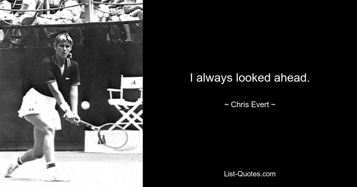 I always looked ahead. — © Chris Evert