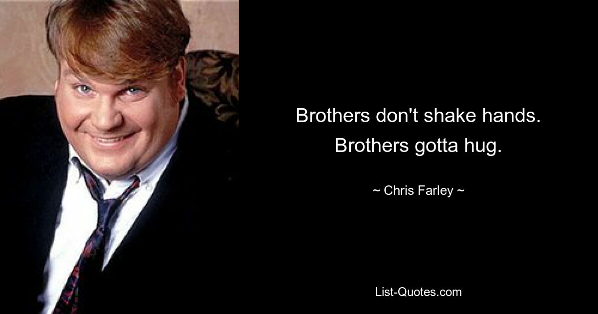 Brothers don't shake hands. Brothers gotta hug. — © Chris Farley