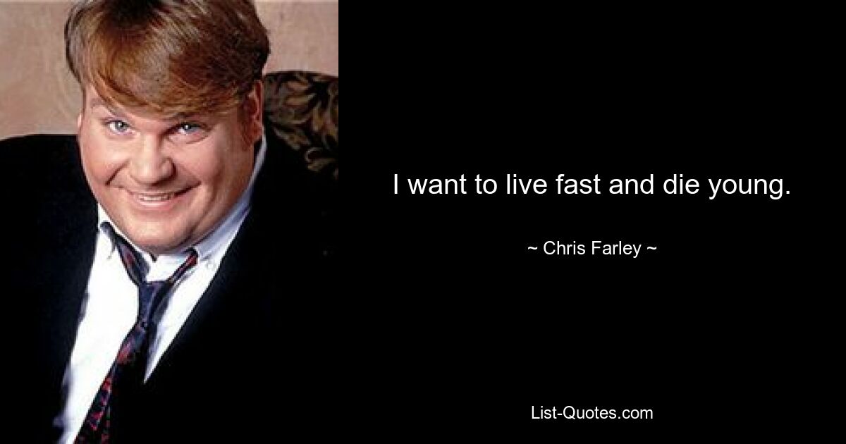 I want to live fast and die young. — © Chris Farley